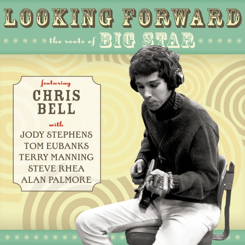 Chris Bell – Looking Forward: The Roots Of Big Star